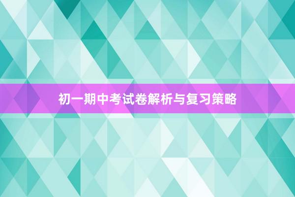 初一期中考试卷解析与复习策略